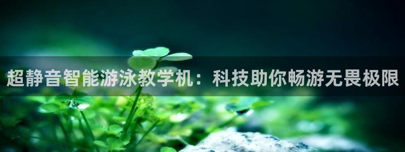 搜球体育app官方版下载：超静音智能游泳教学机：科技助你畅游无畏极限