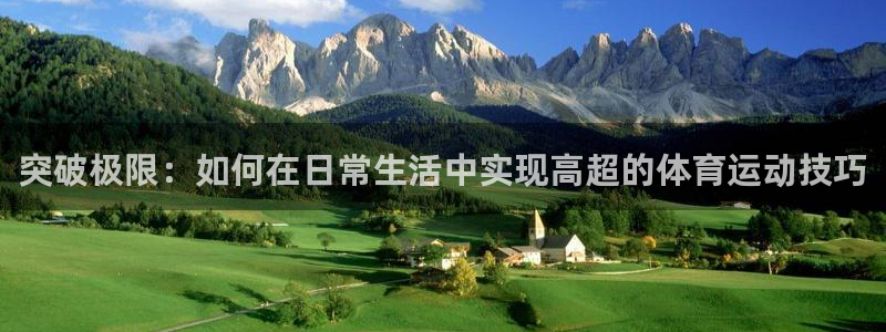 搜球体育下载：突破极限：如何在日常生活中实现高超的体育运动技巧